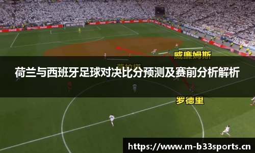 荷兰与西班牙足球对决比分预测及赛前分析解析