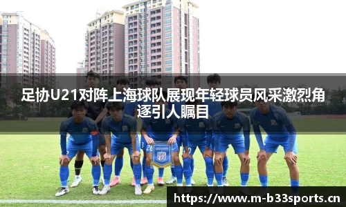 足协U21对阵上海球队展现年轻球员风采激烈角逐引人瞩目