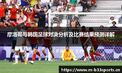 摩洛哥与韩国足球对决分析及比赛结果预测详解