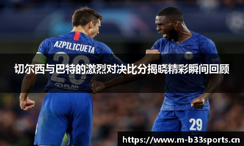 切尔西与巴特的激烈对决比分揭晓精彩瞬间回顾